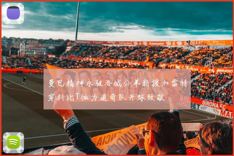 曼巴精神永驻洛城公羊新援加雷特穿科比T恤为道奇队开球致敬
