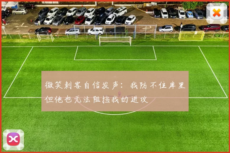 微笑刺客自信发声:我防不住库里但他也无法阻挡我的进攻