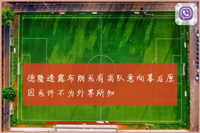 德隆透露布朗或有离队意向幕后原因或许不为外界所知